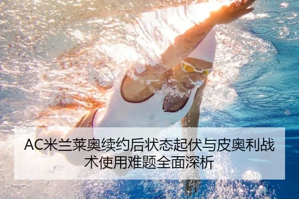 AC米兰莱奥续约后状态起伏与皮奥利战术使用难题全面深析 - pg