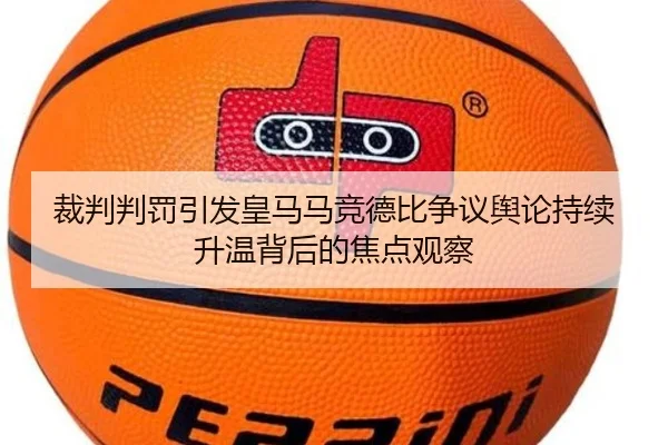 裁判判罚引发皇马马竞德比争议舆论持续升温背后的焦点观察