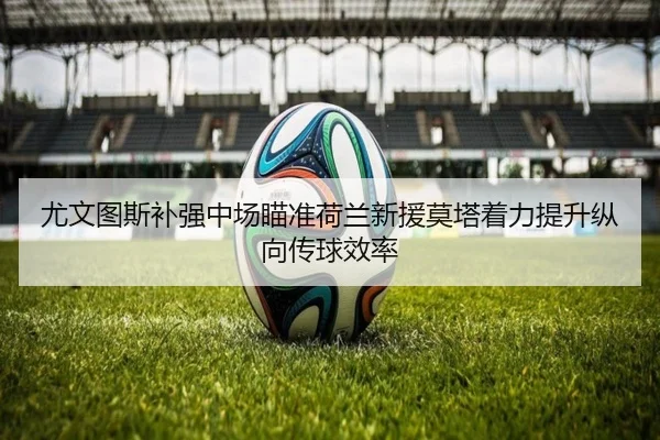 尤文图斯补强中场瞄准荷兰新援莫塔着力提升纵向传球效率