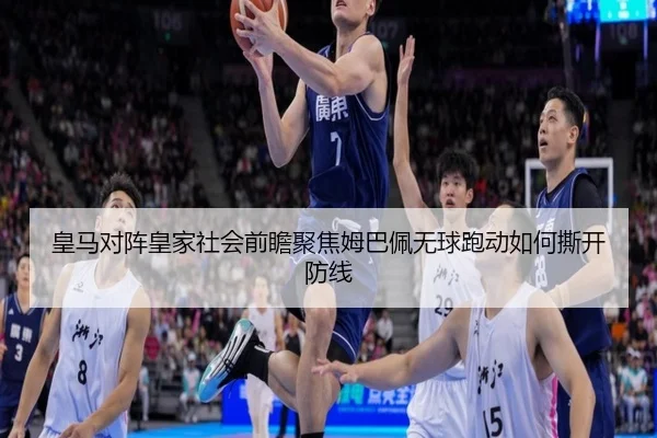 皇马对阵皇家社会前瞻聚焦姆巴佩无球跑动如何撕开防线